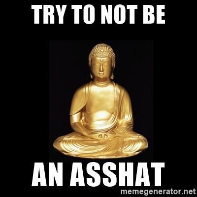 Buddha says: try to not be an asshat